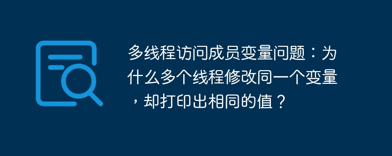 多线程访问成员变量问题:为什么多个线程修改同一个变量,却打印出相同的值?