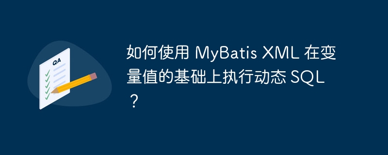 如何使用 MyBatis XML 在变量值的基础上执行动态 SQL？
