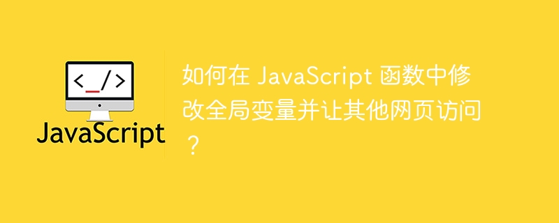 如何在 JavaScript 函数中修改全局变量并让其他网页访问？