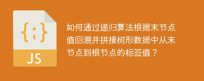 如何通过递归算法根据末节点值回溯并拼接树形数据中从末节点到根节点的标签值？