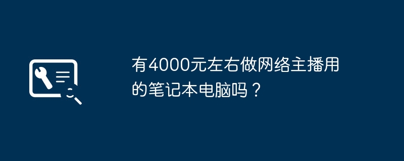 有4000元左右做网络主播用的笔记本电脑吗?