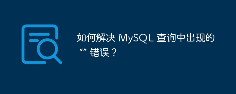 如何解决 MySQL 查询中出现的 “” 错误?