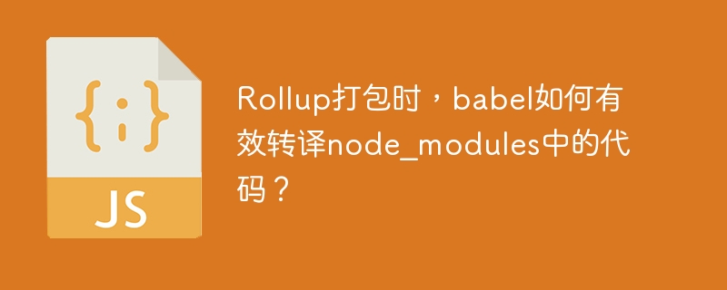 Rollup打包时,babel如何有效转译node_modules中的代码?