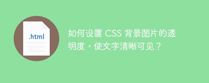 如何设置 CSS 背景图片的透明度，使文字清晰可见？ 

