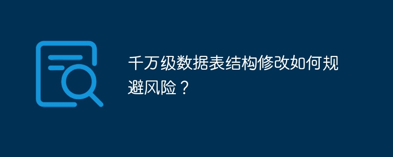 千万级数据表结构修改如何规避风险？