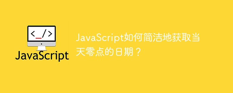 JavaScript如何简洁地获取当天零点的日期？
