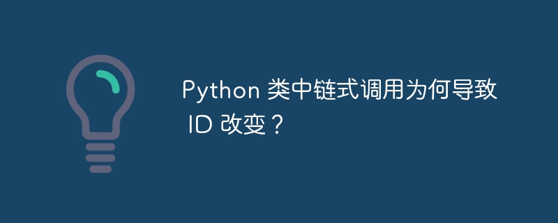 Python 类中链式调用为何导致 ID 改变？