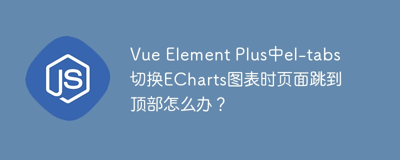 Vue Element Plus中el-tabs切换ECharts图表时页面跳到顶部怎么办？
