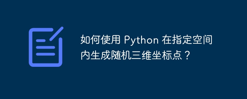 如何使用 Python 在指定空间内生成随机三维坐标点？