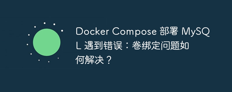 Docker Compose 部署 MySQL 遇到错误:卷绑定问题如何解决?