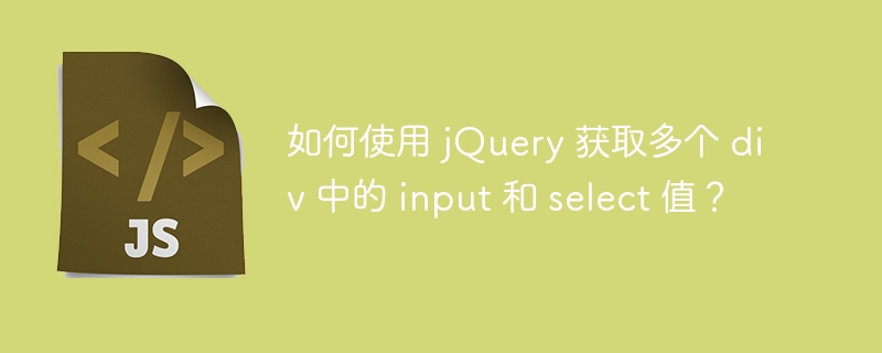 如何使用 jQuery 获取多个 div 中的 input 和 select 值?