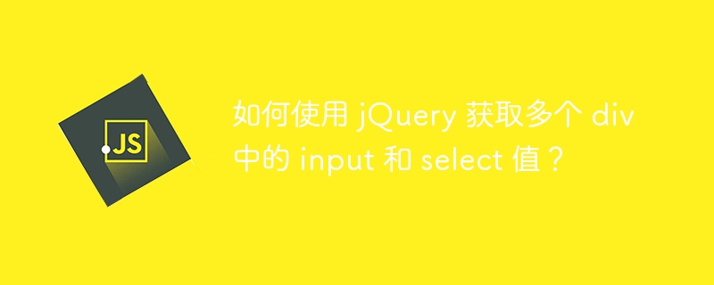 如何使用 jQuery 获取多个 div 中的 input 和 select 值？