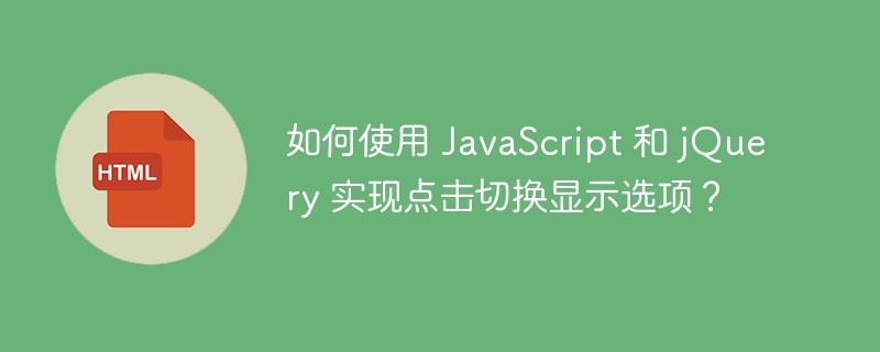 如何使用 JavaScript 和 jQuery 实现点击切换显示选项？ 
