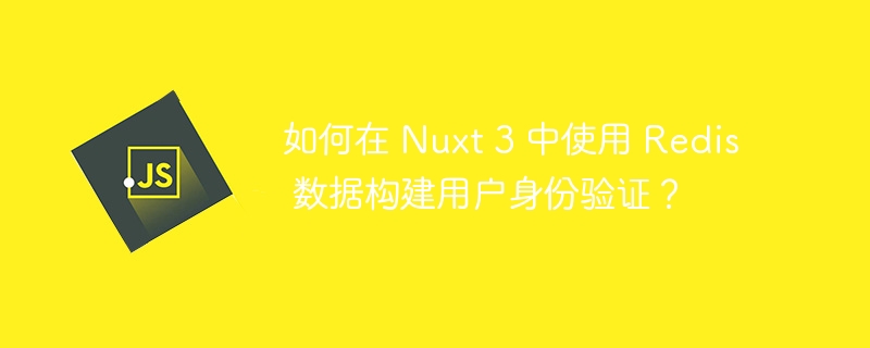 如何在 Nuxt 3 中使用 Redis 数据构建用户身份验证?