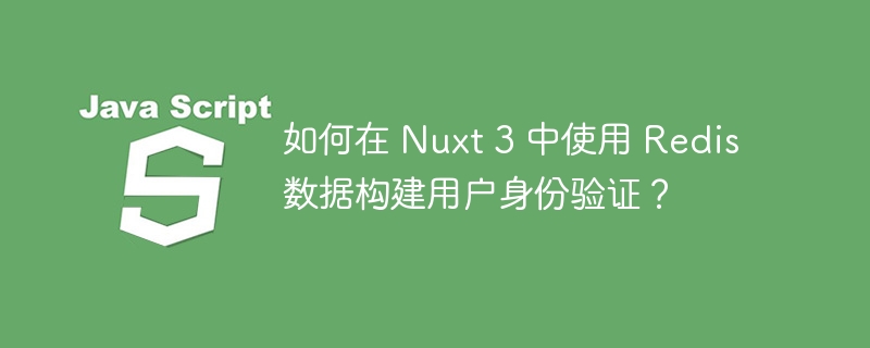如何在 Nuxt 3 中使用 Redis 数据构建用户身份验证？