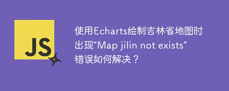 使用Echarts绘制吉林省地图时出现“Map jilin not exists”错误如何解决?
