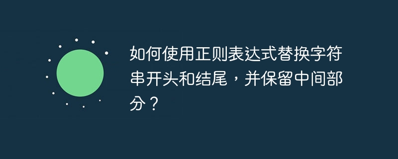 如何使用正则表达式替换字符串开头和结尾,并保留中间部分?