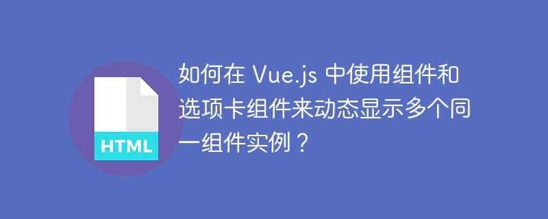 如何在 Vue.js 中使用组件和选项卡组件来动态显示多个同一组件实例？ 
