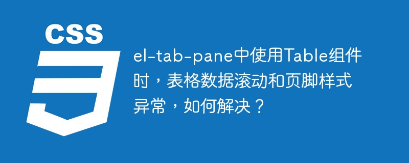 el-tab-pane中使用Table组件时，表格数据滚动和页脚样式异常，如何解决？