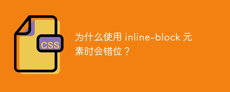 为什么使用 inline-block 元素时会错位？