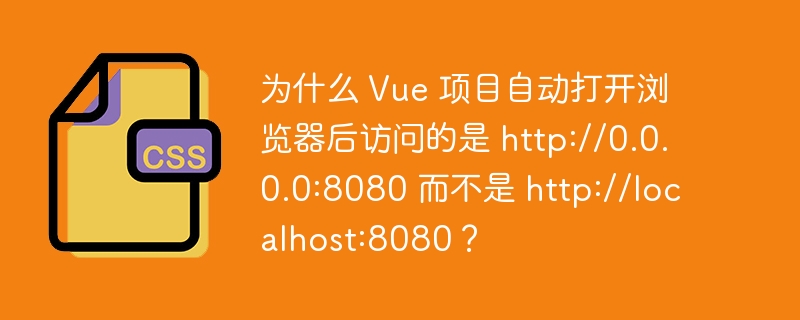 为什么 Vue 项目自动打开浏览器后访问的是 http://0.0.0.0:8080 而不是 http://localhost:8080?