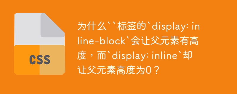 为什么``标签的`display: inline-block`会让父元素有高度,而`display: inline`却让父元素高度为0?