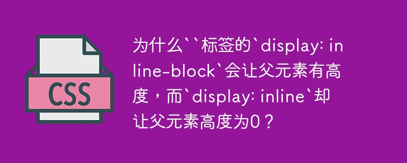 为什么``标签的`display: inline-block`会让父元素有高度，而`display: inline`却让父元素高度为0？