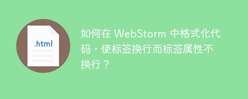 如何在 WebStorm 中格式化代码，使标签换行而标签属性不换行？ 
