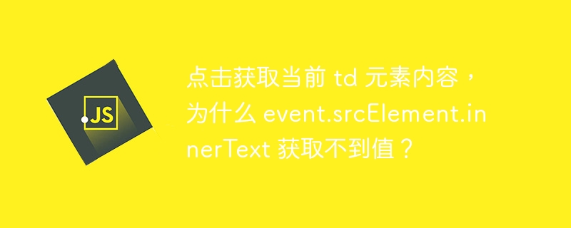 点击获取当前 td 元素内容，为什么 event.srcElement.innerText 获取不到值？