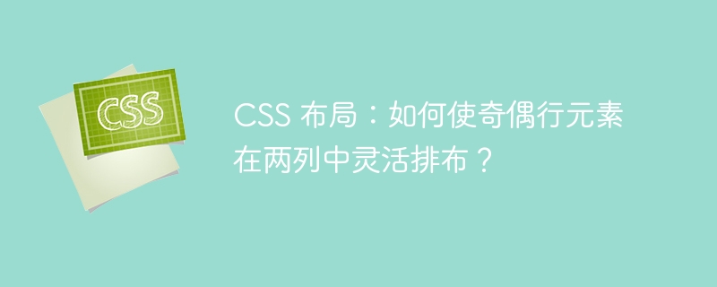 CSS 布局：如何使奇偶行元素在两列中灵活排布？