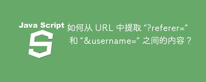 如何从 URL 中提取 “?referer=” 和 “&username=” 之间的内容？