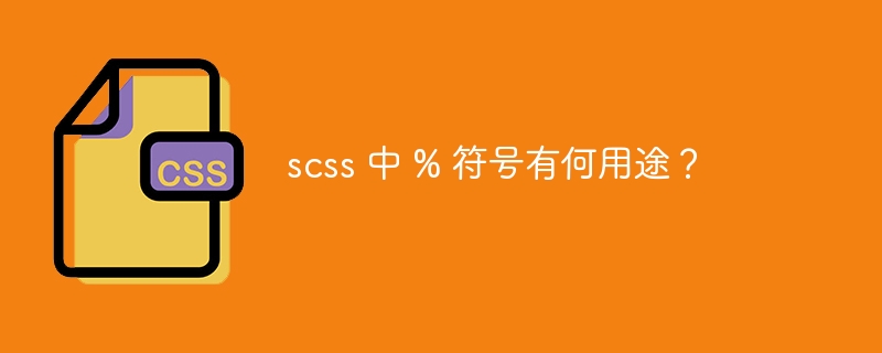 scss 中 % 符号有何用途？