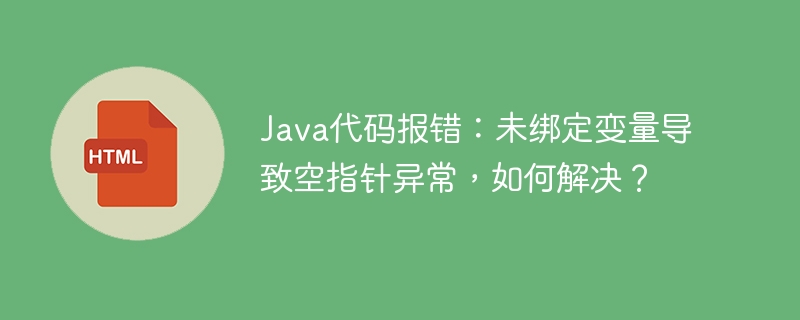 Java代码报错:未绑定变量导致空指针异常,如何解决?