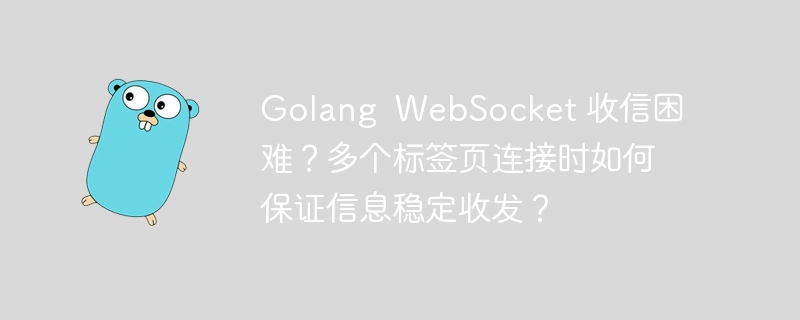 Golang  WebSocket 收信困难？多个标签页连接时如何保证信息稳定收发？