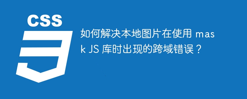 如何解决本地图片在使用 mask JS 库时出现的跨域错误？