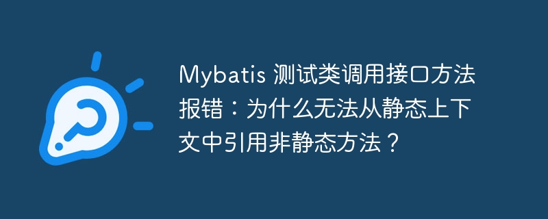 Mybatis 测试类调用接口方法报错：为什么无法从静态上下文中引用非静态方法？