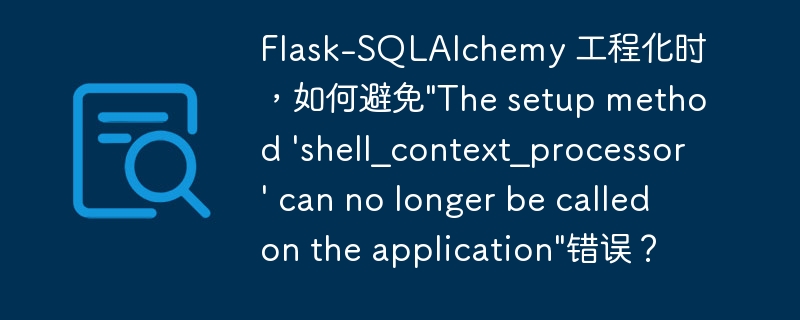 Flask-SQLAlchemy 工程化时，如何避免\
