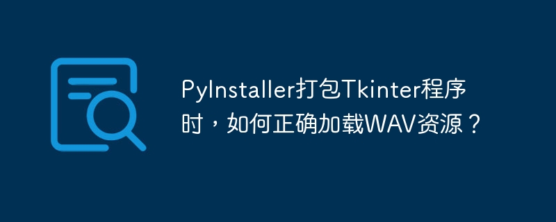 PyInstaller打包Tkinter程序时，如何正确加载WAV资源？