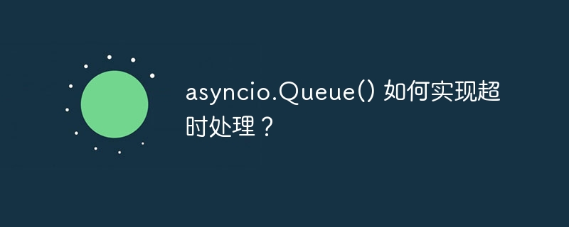 asyncio.Queue() 如何实现超时处理？