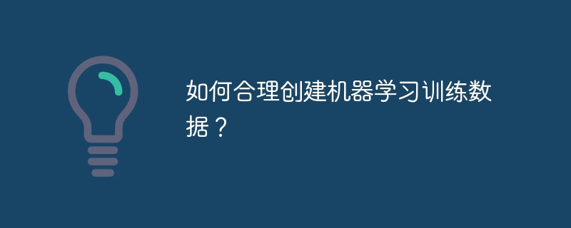 如何合理创建机器学习训练数据？