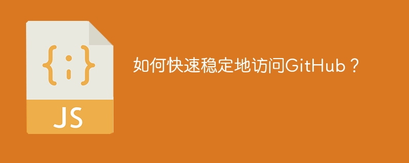 如何快速稳定地访问GitHub？