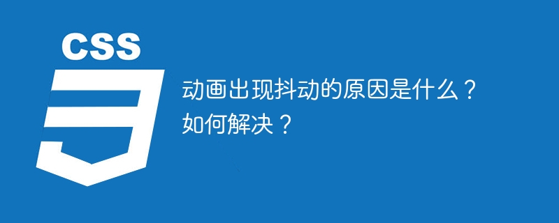 动画出现抖动的原因是什么?如何解决?