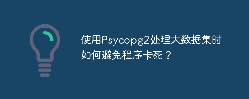 使用Psycopg2处理大数据集时如何避免程序卡死？