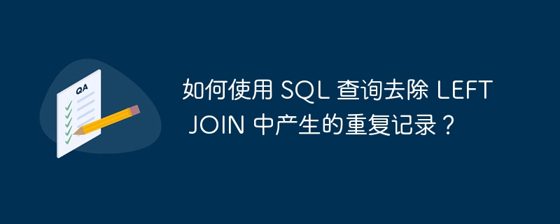 如何使用 SQL 查询去除 LEFT JOIN 中产生的重复记录？