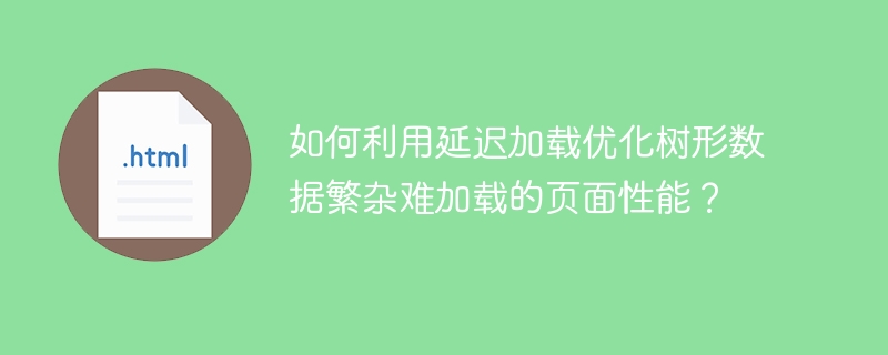 如何利用延迟加载优化树形数据繁杂难加载的页面性能？ 
