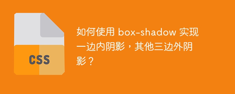 如何使用 box-shadow 实现一边内阴影,其他三边外阴影?