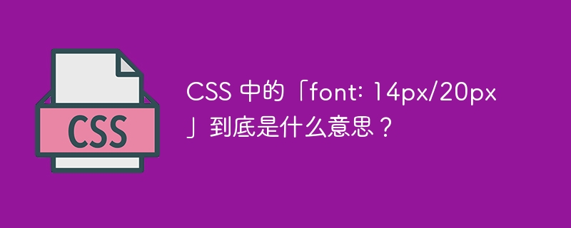 CSS 中的「font: 14px/20px」到底是什么意思？