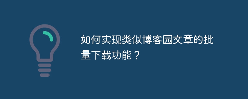 如何实现类似博客园文章的批量下载功能？