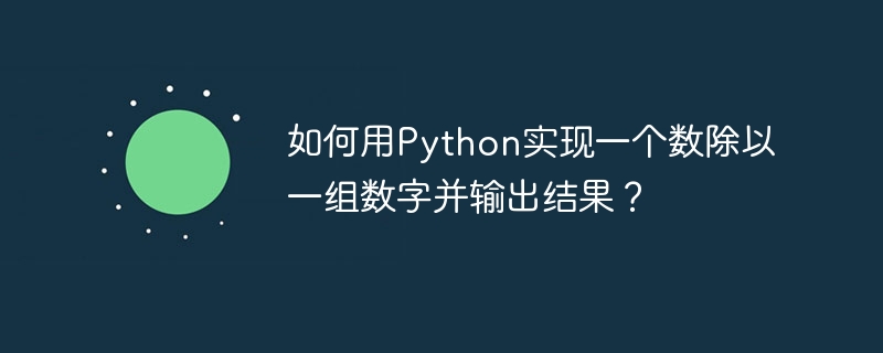 如何用Python实现一个数除以一组数字并输出结果？