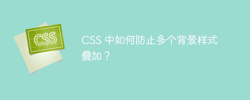 CSS 中如何防止多个背景样式叠加？ 
